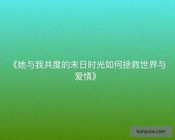 《她与我共度的末日时光如何拯救世界与爱情》