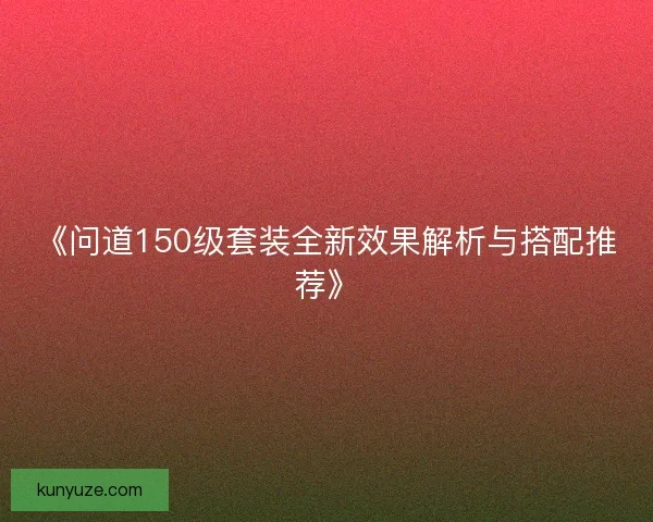 《问道150级套装全新效果解析与搭配推荐》