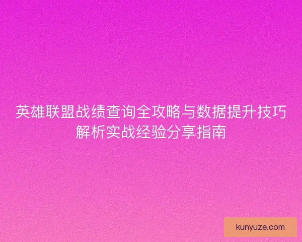 英雄联盟战绩查询全攻略与数据提升技巧解析实战经验分享指南