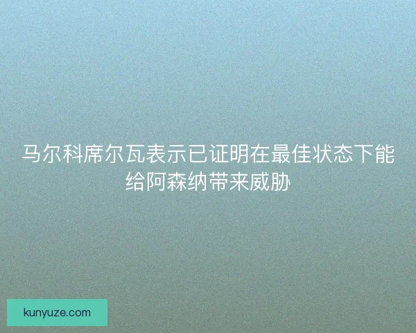 马尔科席尔瓦表示已证明在最佳状态下能给阿森纳带来威胁
