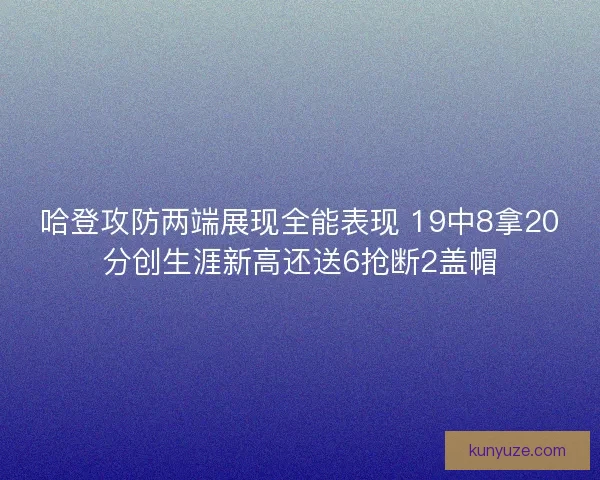 哈登攻防两端展现全能表现 19中8拿20分创生涯新高还送6抢断2盖帽
