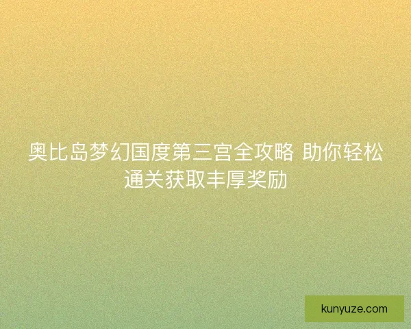 奥比岛梦幻国度第三宫全攻略 助你轻松通关获取丰厚奖励