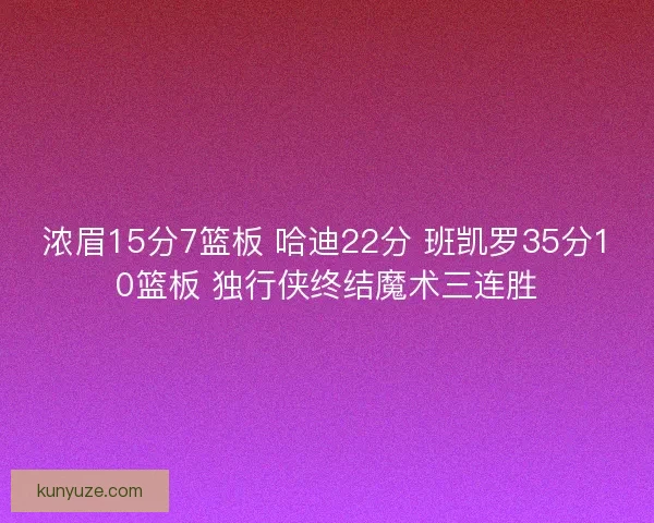 浓眉15分7篮板 哈迪22分 班凯罗35分10篮板 独行侠终结魔术三连胜
