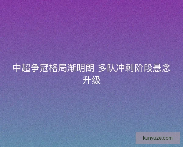 中超争冠格局渐明朗 多队冲刺阶段悬念升级
