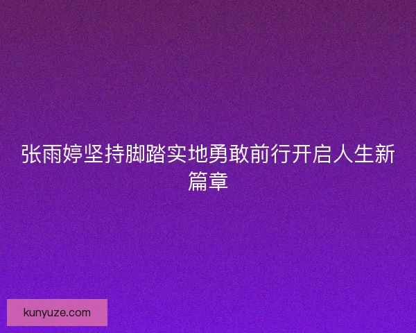 张雨婷坚持脚踏实地勇敢前行开启人生新篇章