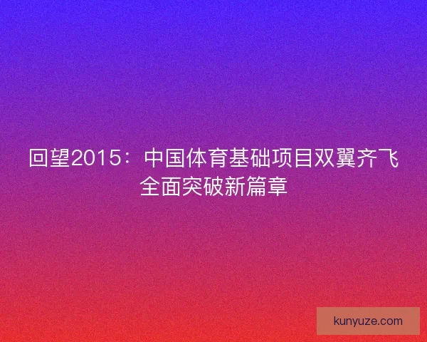 回望2015：中国体育基础项目双翼齐飞全面突破新篇章