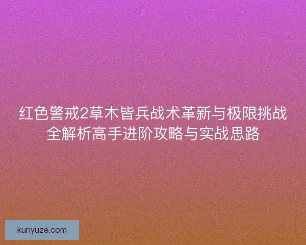 红色警戒2草木皆兵战术革新与极限挑战全解析高手进阶攻略与实战思路