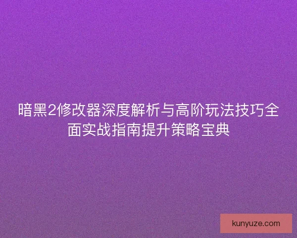 暗黑2修改器深度解析与高阶玩法技巧全面实战指南提升策略宝典