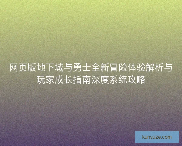 网页版地下城与勇士全新冒险体验解析与玩家成长指南深度系统攻略