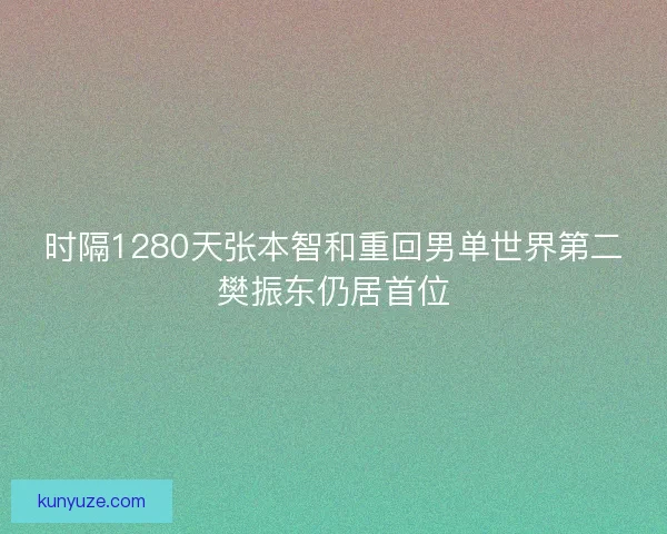 时隔1280天张本智和重回男单世界第二樊振东仍居首位
