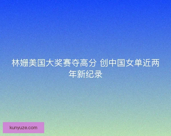 林姗美国大奖赛夺高分 创中国女单近两年新纪录